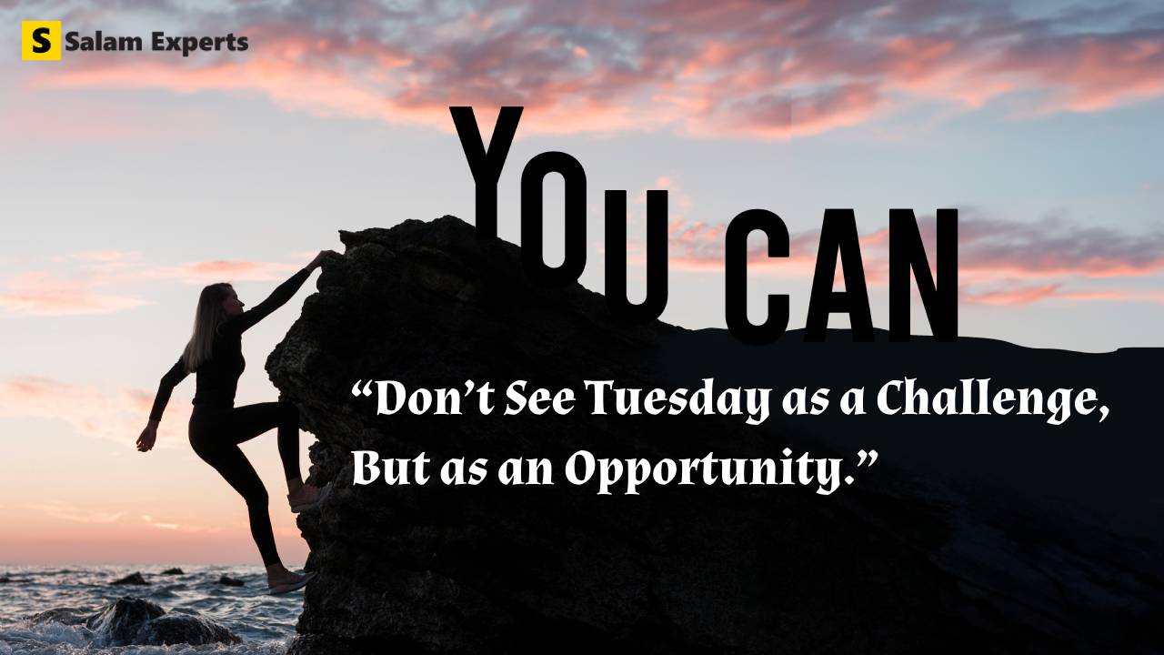 Don’t see Tuesday as a challenge, but as an opportunity Tuesday motivational quotes
