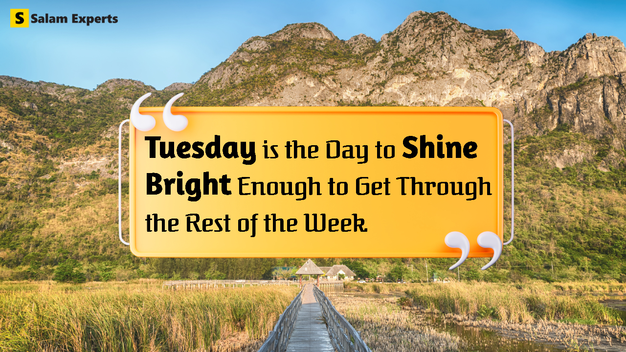 Tuesday is the day to shine bright enough to get through the rest of the week Tuesday motivational quotes
